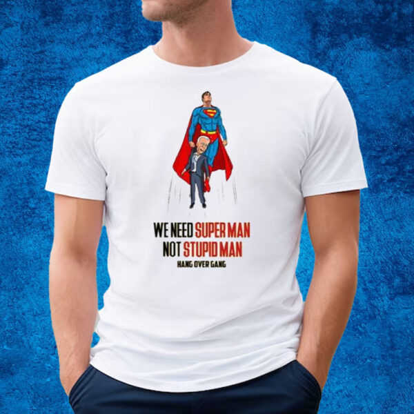 We Need Super Man Not Stupid Man T-Shirt