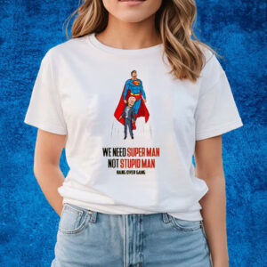 We Need Super Man Not Stupid Man T-Shirts