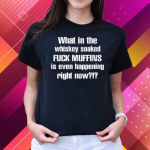 What In The Whiskey Soaked Fuck Muffins Is Even Happening Right Now T-Shirts