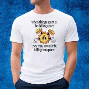When Things Seem To Be Falling Apart They May Actually Be Falling Into Place T-Shirt