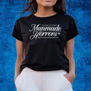 You May Live To See Manmade Horrors Beyond Your Comprehension T-Shirts