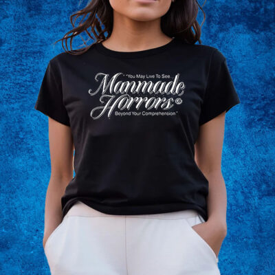 You May Live To See Manmade Horrors Beyond Your Comprehension T-Shirts