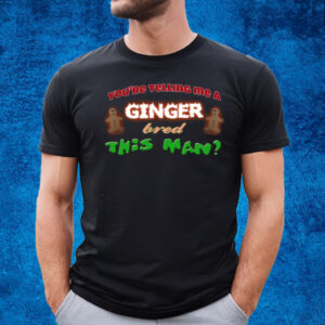 You're Telling Me A Ginger Bred This Man T-Shirt