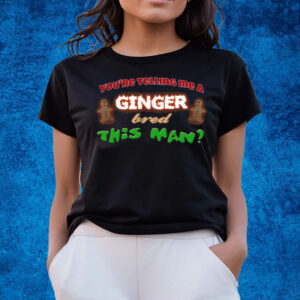 You're Telling Me A Ginger Bred This Man T-Shirts