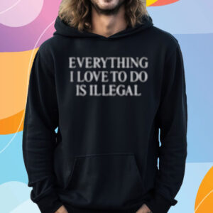 Everything I Love Is Illegal Bundle T-Shirt Hoodie