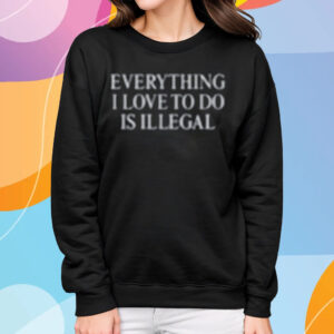 Everything I Love Is Illegal Bundle T-Shirt Sweatshirt