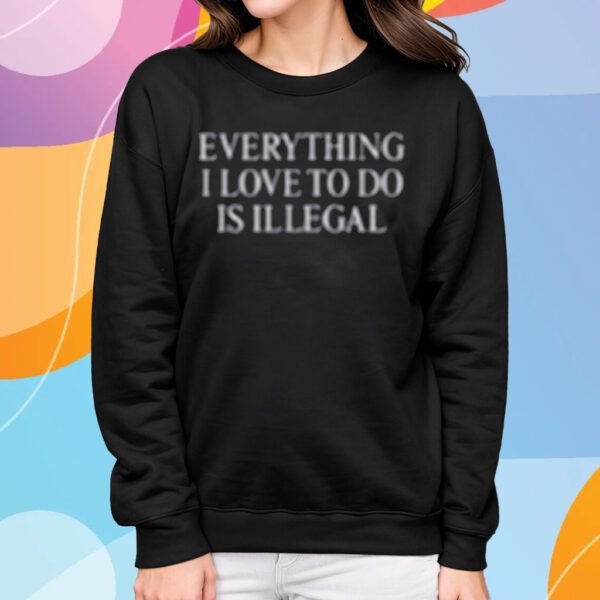 Everything I Love Is Illegal Bundle T-Shirt Sweatshirt