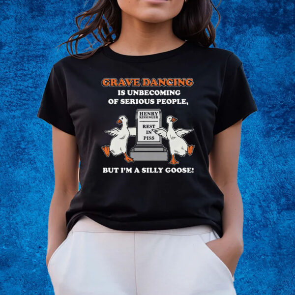 Grave Dancing Is Unbecoming Of Serious People But I’m A Silly Goose T-Shirts