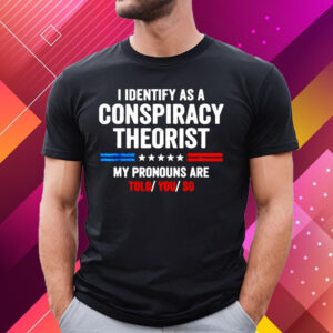 I Identify As A Conspiracy Theorist My Pronouns Are Told You T-Shirt