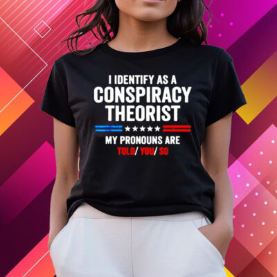 I Identify As A Conspiracy Theorist My Pronouns Are Told You T-Shirts