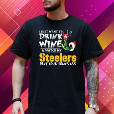 I Just Want To Drink Wine Watch My Pittsburgh Steelers Beat Your Teams Ass T-Shirt