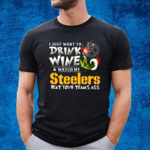 I Just Want To Drink Wine & Watch My Pittsburgh Steelers Beat Your Team’s Ass T-Shirt