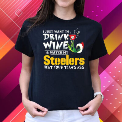 I Just Want To Drink Wine Watch My Pittsburgh Steelers Beat Your Teams Ass T-Shirts