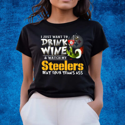 I Just Want To Drink Wine & Watch My Pittsburgh Steelers Beat Your Team’s Ass T-Shirts