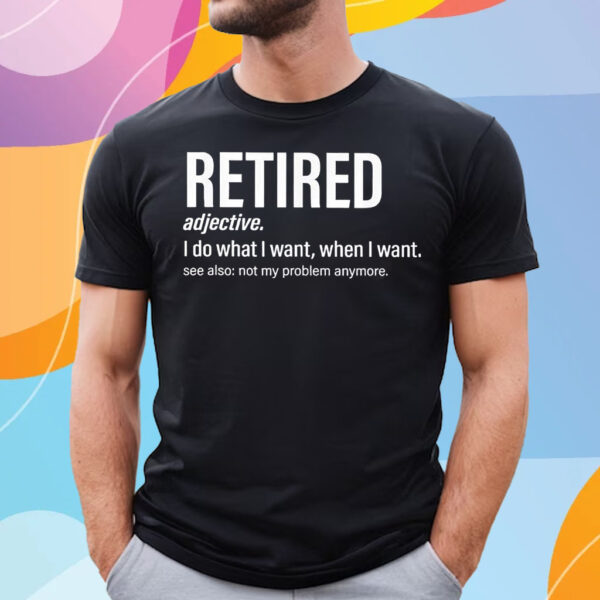 Im Retired I Do What I Want When I Want T-Shirt