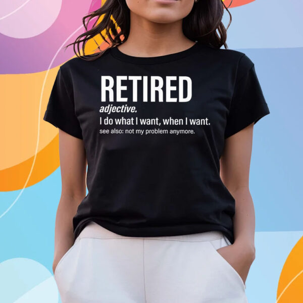 Im Retired I Do What I Want When I Want T-Shirts