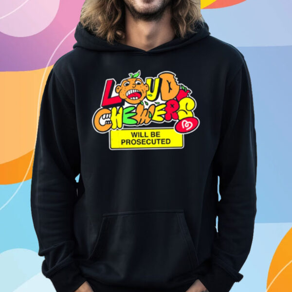 Loud Chewers Will Be Prosecuted T-Shirt Hoodie