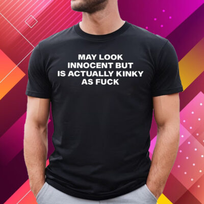 May Look Innocent But Is Actually Kinky As Fuck T-Shirt