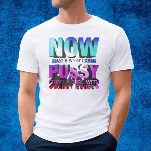 Now That’s What I Call Pussy From A Girl With Daddy Issues T-Shirt