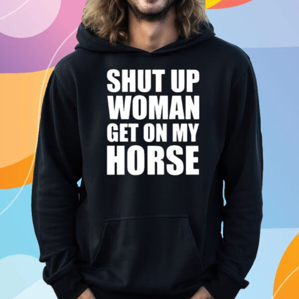 Shut Up Woman Get On My Horse T-Shirt Hoodie