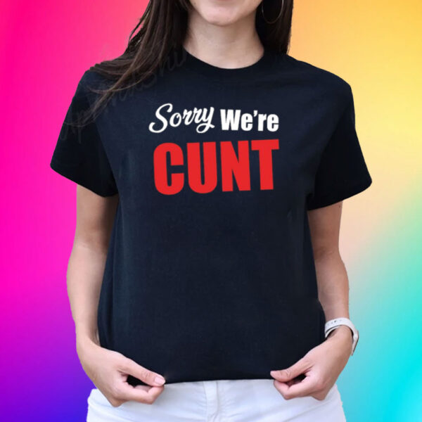 Sorry We're Cunt T-Shirt