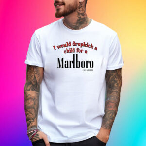I Would Dropkick A Child For A Cigarette 2024 T-Shirt
