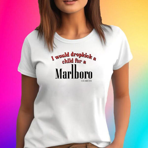 I Would Dropkick A Child For A Cigarette 2024 T-Shirt