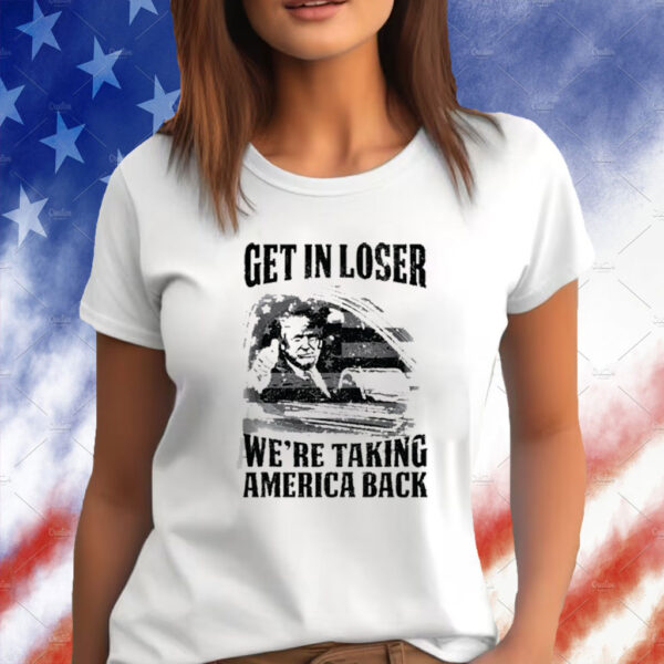 Get In Loser We're Taking America Back Shirts