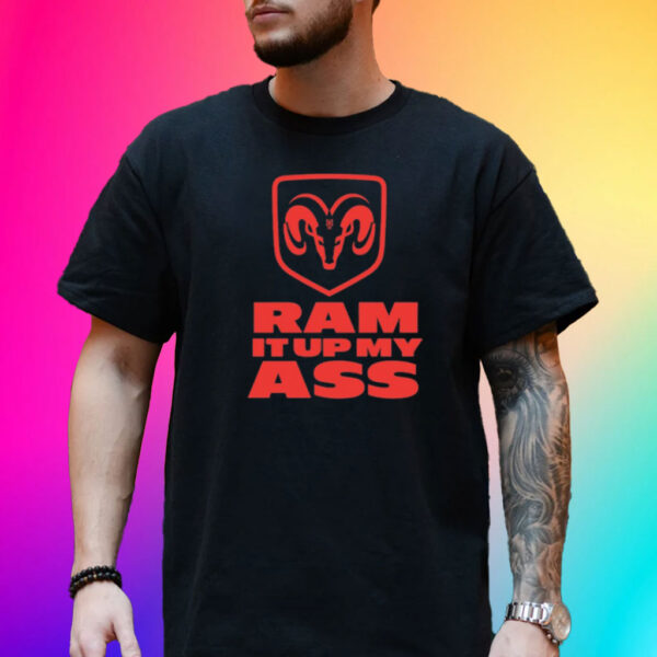 Ram It Up My Ass Shirt