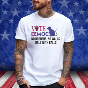 Vote Democrat No Borders No Walls Girls With Balls Shirt