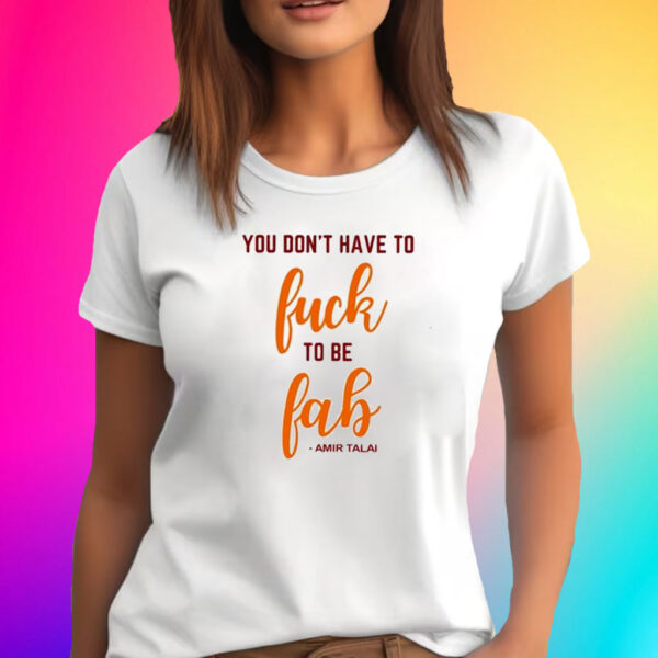 You Don’t Have To Fuck To Be Fab Amir Talai T-Shirt