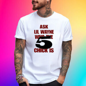 Ask Lil Wayne Who The 5 Chick Is T-Shirt