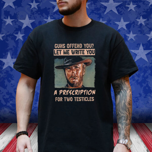 Clint Eastwood Guns Offend You Let Me Write You A Prescription For Two Testicles Shirt