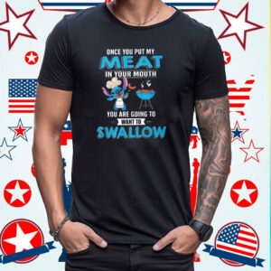 Stitch Once You Put My Meat In Your Mouth You Are Going To Want To Swallow T Shirt