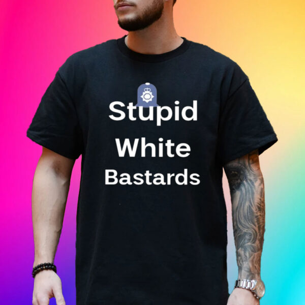 Stupid White Bastards Shirts