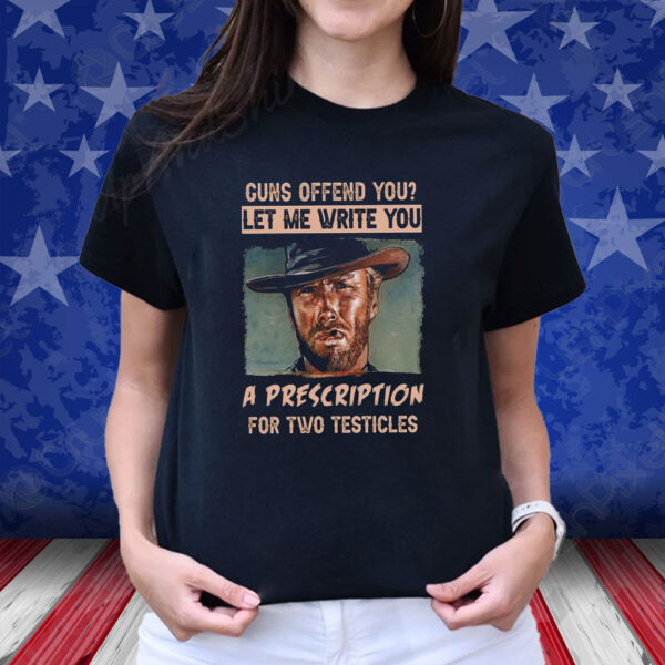 Clint Eastwood Guns Offend You Let Me Write You A Prescription For Two Testicles Shirt