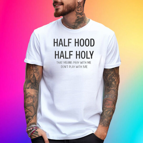 Half Hood Half Holy That Means Pray With Me Don’t Play With Me Shirt