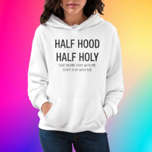 Half Hood Half Holy That Means Pray With Me Don’t Play With Me Shirt