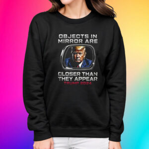 Objects In The Mirror Are Closer Than They Appear Trump 2024 Sweatshirt