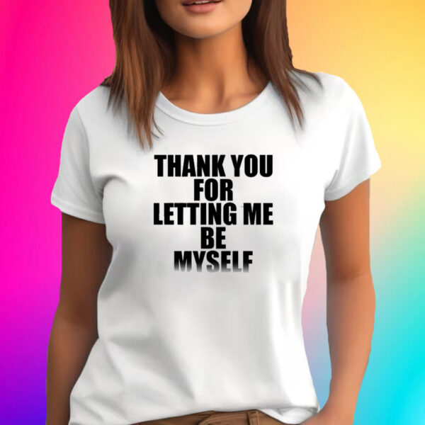 Thank You For Letting Me Be Myself T-Shirt