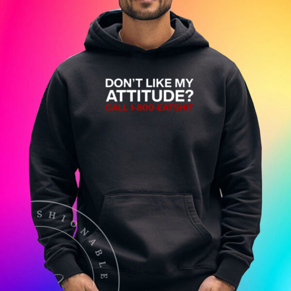 Don't Like My Attitude Call 1-800-Eatshit Shirts