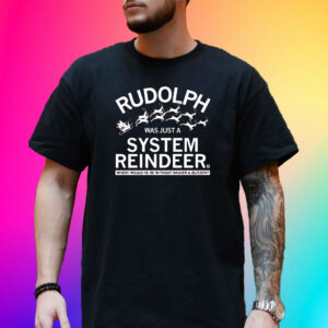 RUDOLPH WAS JUST A SYSTEM REINDEER SHIRTS