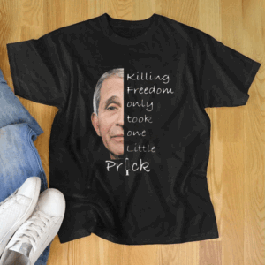 Anthony Fauci Killing Freedom Only Took One Little Prick T Shirt