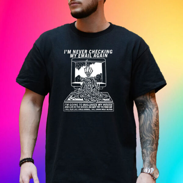 I’m Never Checking My Email Again I’m Going To Bulldoze My House Shirt