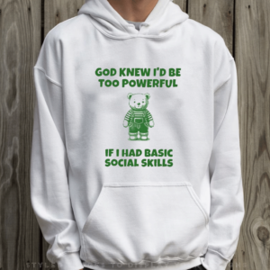 God Knew I’d Be Too Powerful If I Had Basic Social Skills ShirtS