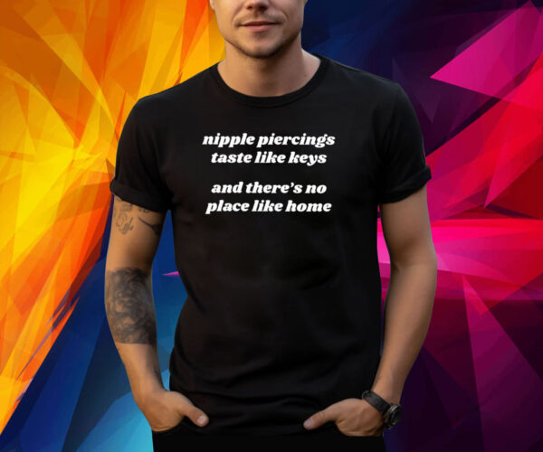 Nipple Piercings Taste Like Keys And There’s No Place Like Home T-Shirt