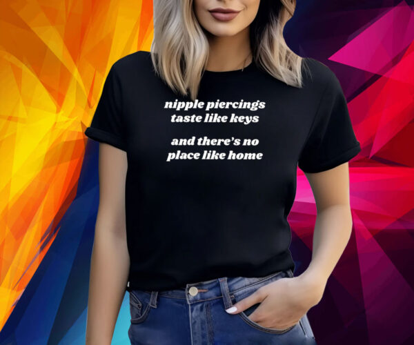 Nipple Piercings Taste Like Keys And There’s No Place Like Home T-Shirt