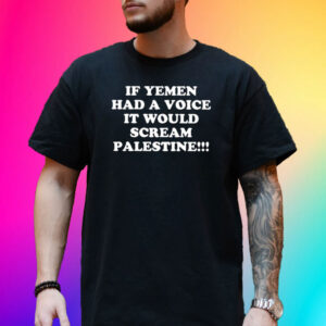 If Yemen Had A Voice It Would Scream Palestine Shirts