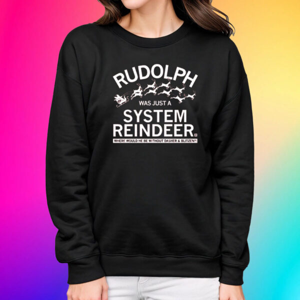 RUDOLPH WAS JUST A SYSTEM REINDEER SHIRTS