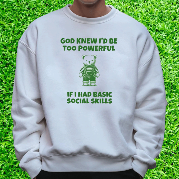 God Knew I’d Be Too Powerful If I Had Basic Social Skills ShirtS